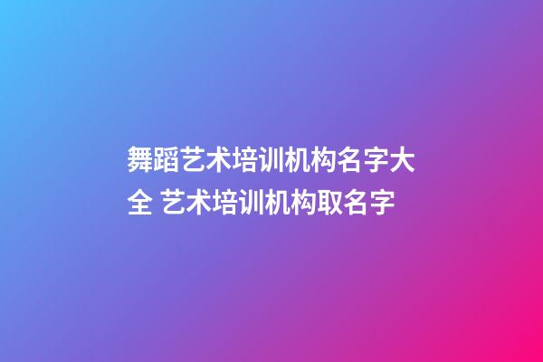 舞蹈艺术培训机构名字大全 艺术培训机构取名字-第1张-公司起名-玄机派
